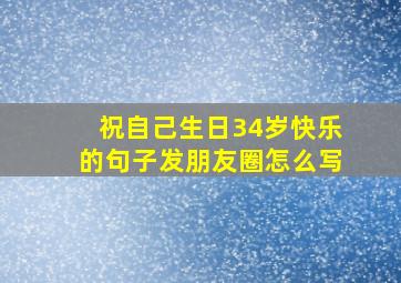 祝自己生日34岁快乐的句子发朋友圈怎么写