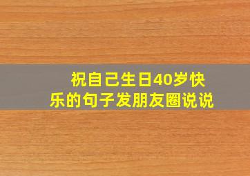 祝自己生日40岁快乐的句子发朋友圈说说