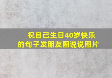 祝自己生日40岁快乐的句子发朋友圈说说图片