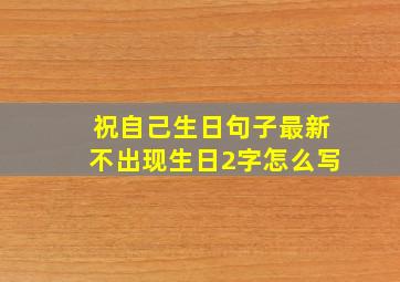 祝自己生日句子最新不出现生日2字怎么写