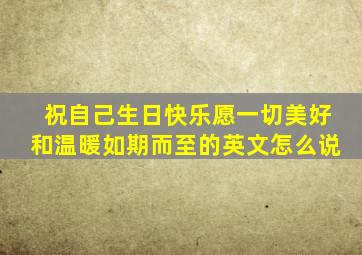 祝自己生日快乐愿一切美好和温暖如期而至的英文怎么说