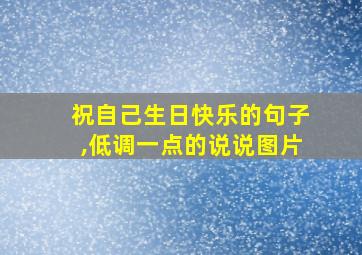 祝自己生日快乐的句子,低调一点的说说图片