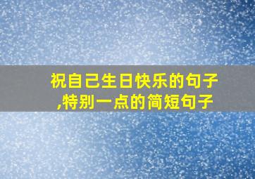 祝自己生日快乐的句子,特别一点的简短句子