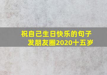 祝自己生日快乐的句子发朋友圈2020十五岁