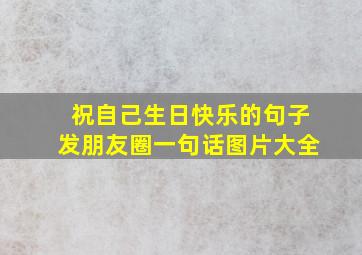 祝自己生日快乐的句子发朋友圈一句话图片大全