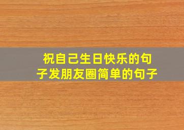 祝自己生日快乐的句子发朋友圈简单的句子