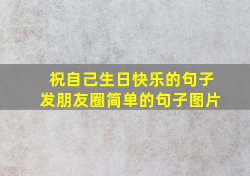 祝自己生日快乐的句子发朋友圈简单的句子图片