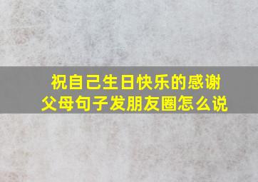 祝自己生日快乐的感谢父母句子发朋友圈怎么说