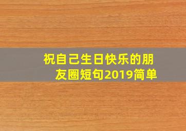 祝自己生日快乐的朋友圈短句2019简单