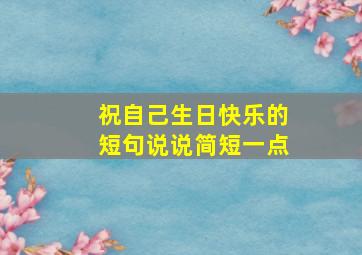 祝自己生日快乐的短句说说简短一点