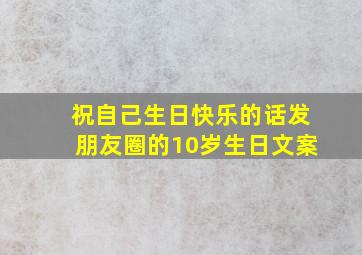 祝自己生日快乐的话发朋友圈的10岁生日文案