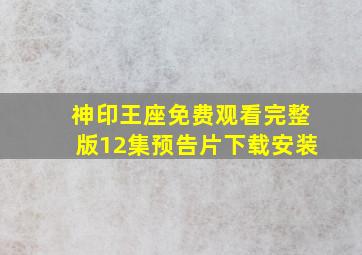 神印王座免费观看完整版12集预告片下载安装