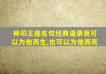 神印王座名句经典语录我可以为他而生,也可以为他而死