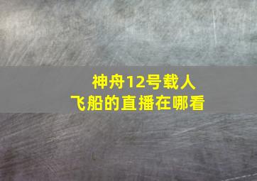 神舟12号载人飞船的直播在哪看