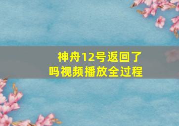 神舟12号返回了吗视频播放全过程