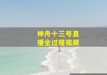 神舟十三号直播全过程视频