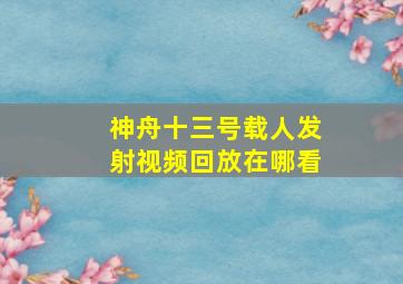 神舟十三号载人发射视频回放在哪看