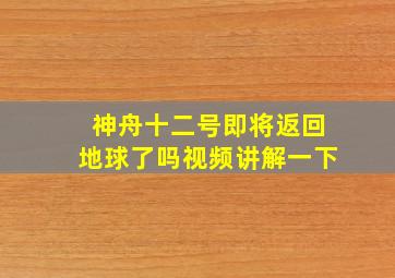 神舟十二号即将返回地球了吗视频讲解一下