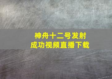 神舟十二号发射成功视频直播下载