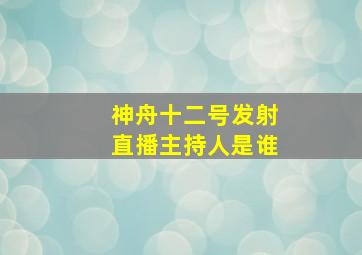 神舟十二号发射直播主持人是谁