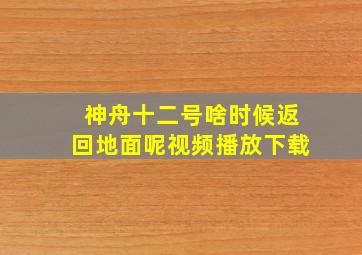 神舟十二号啥时候返回地面呢视频播放下载