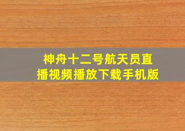 神舟十二号航天员直播视频播放下载手机版