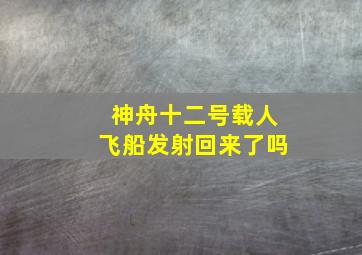 神舟十二号载人飞船发射回来了吗