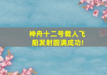 神舟十二号载人飞船发射圆满成功!