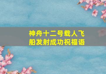 神舟十二号载人飞船发射成功祝福语