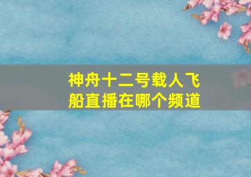 神舟十二号载人飞船直播在哪个频道