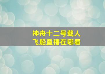 神舟十二号载人飞船直播在哪看