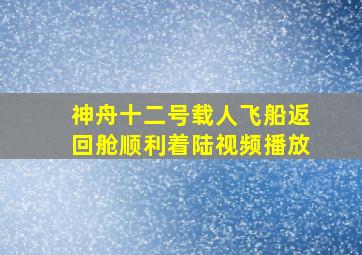 神舟十二号载人飞船返回舱顺利着陆视频播放