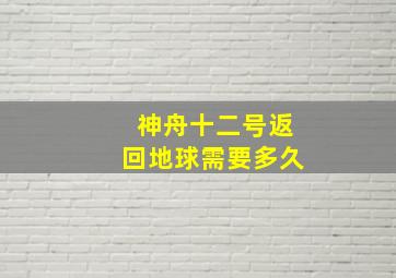 神舟十二号返回地球需要多久