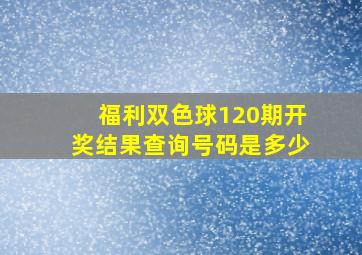 福利双色球120期开奖结果查询号码是多少