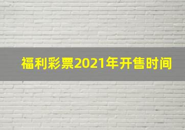 福利彩票2021年开售时间