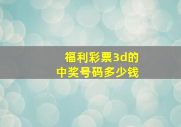 福利彩票3d的中奖号码多少钱