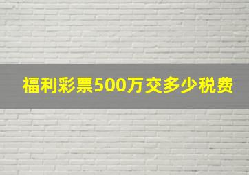 福利彩票500万交多少税费