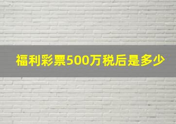 福利彩票500万税后是多少