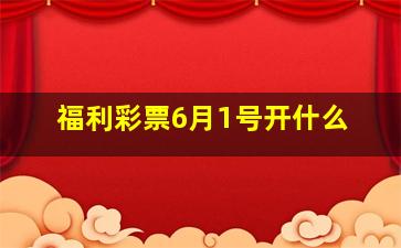 福利彩票6月1号开什么