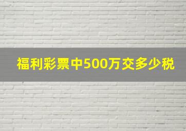 福利彩票中500万交多少税