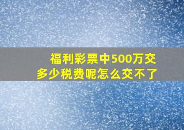 福利彩票中500万交多少税费呢怎么交不了