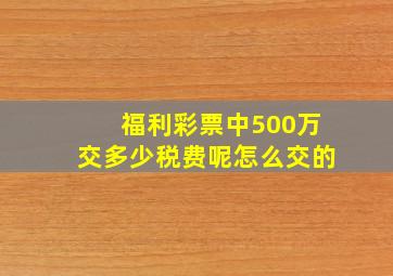 福利彩票中500万交多少税费呢怎么交的