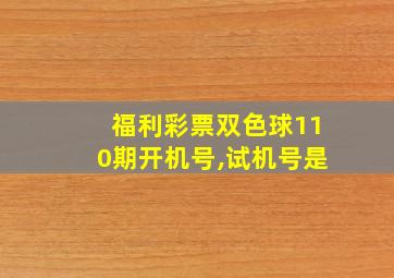 福利彩票双色球110期开机号,试机号是