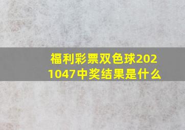 福利彩票双色球2021047中奖结果是什么