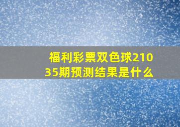 福利彩票双色球21035期预测结果是什么