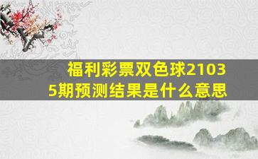 福利彩票双色球21035期预测结果是什么意思