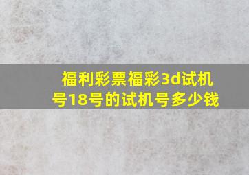 福利彩票福彩3d试机号18号的试机号多少钱