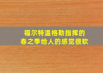 福尔特温格勒指挥的春之季给人的感觉很软