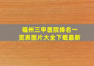 福州三甲医院排名一览表图片大全下载最新