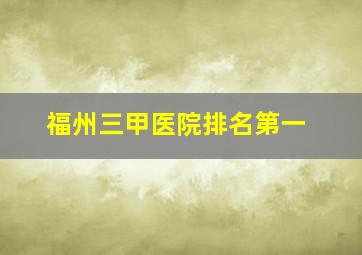 福州三甲医院排名第一